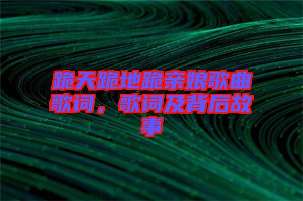 跪天跪地跪親娘歌曲歌詞，歌詞及背后故事