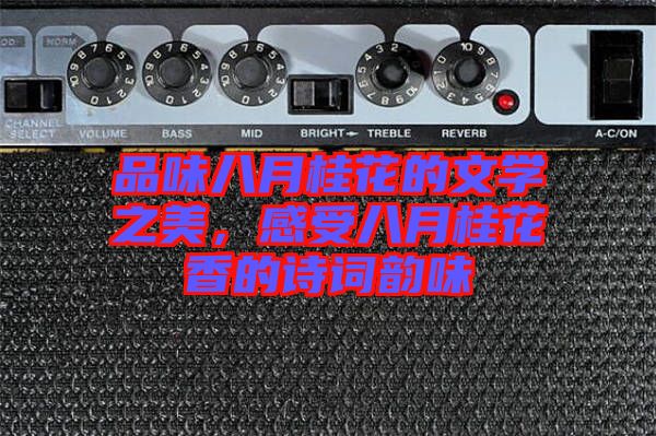 品味八月桂花的文學(xué)之美，感受八月桂花香的詩(shī)詞韻味
