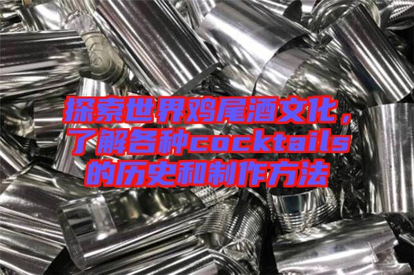 探索世界雞尾酒文化，了解各種cocktails的歷史和制作方法