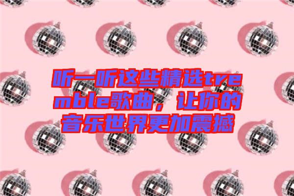 聽(tīng)一聽(tīng)這些精選tremble歌曲，讓你的音樂(lè)世界更加震撼