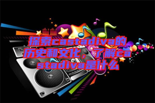 探索castadiva的歷史和文化，了解castadiva是什么