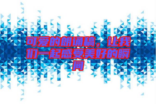 可愛的朗誦稿，讓我們一起感受美好的瞬間