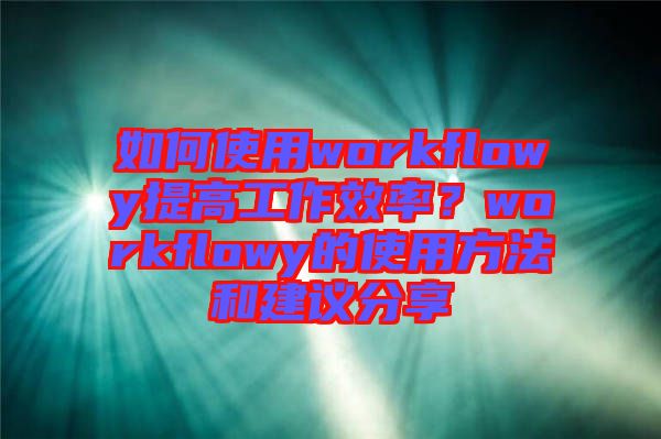如何使用workflowy提高工作效率？workflowy的使用方法和建議分享