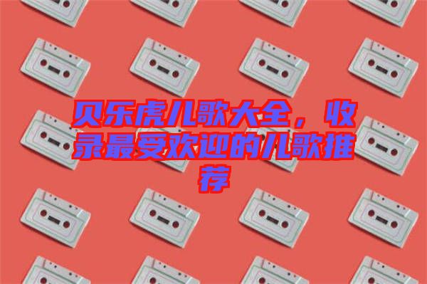 貝樂虎兒歌大全，收錄最受歡迎的兒歌推薦