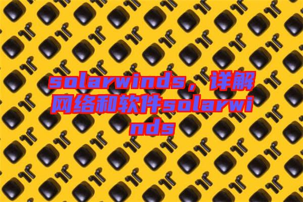 solarwinds，詳解網(wǎng)絡(luò)和軟件solarwinds