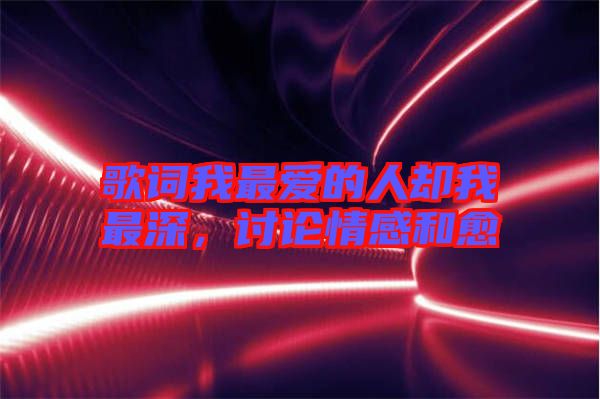 歌詞我最愛的人卻我最深，討論情感和愈