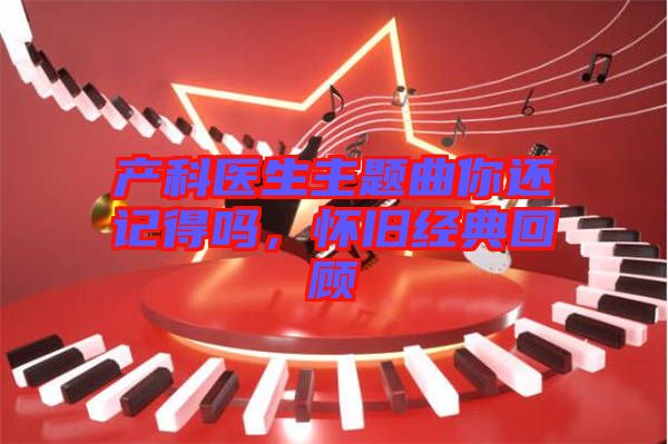 產(chǎn)科醫(yī)生主題曲你還記得嗎，懷舊經(jīng)典回顧