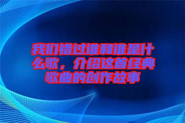 我們錯(cuò)過(guò)誰(shuí)和誰(shuí)是什么歌，介紹這首經(jīng)典歌曲的創(chuàng)作故事