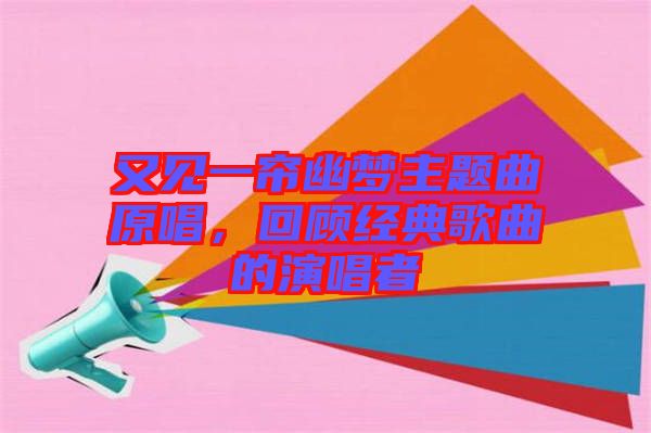 又見一簾幽夢主題曲原唱，回顧經(jīng)典歌曲的演唱者