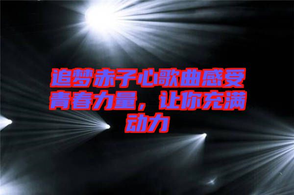 追夢赤子心歌曲感受青春力量，讓你充滿動力