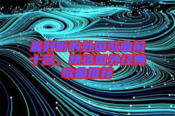 最好聽的外國歌曲前十名，精選國外經(jīng)典歌曲推薦
