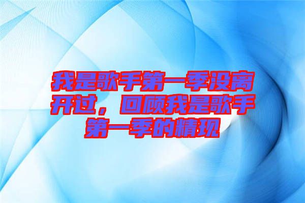 我是歌手第一季沒離開過，回顧我是歌手第一季的精現(xiàn)