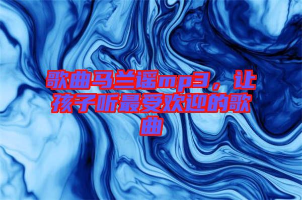歌曲馬蘭謠mp3，讓孩子聽(tīng)最受歡迎的歌曲