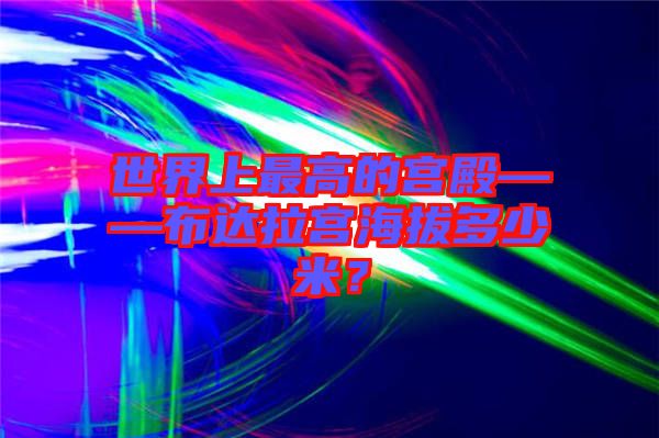 世界上最高的宮殿——布達(dá)拉宮海拔多少米？