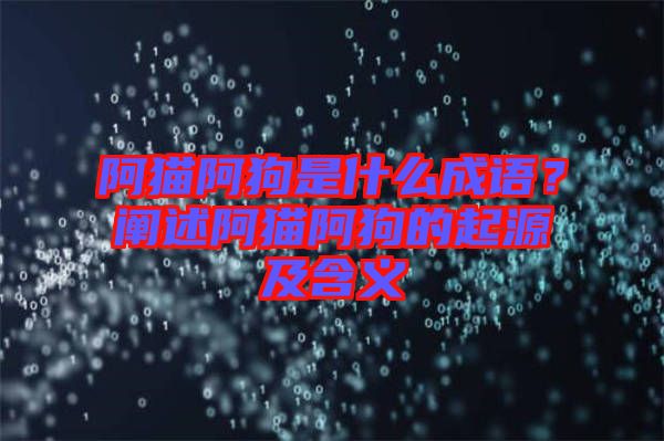 阿貓阿狗是什么成語？闡述阿貓阿狗的起源及含義