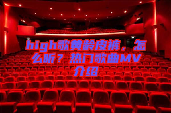 high歌黃齡皮褲，怎么聽？熱門歌曲MV介紹