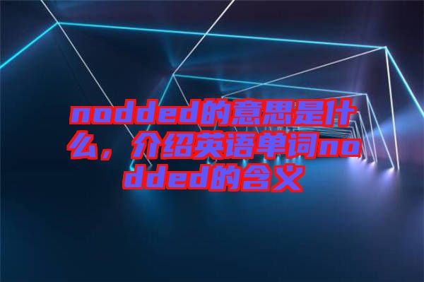 nodded的意思是什么，介紹英語單詞nodded的含義