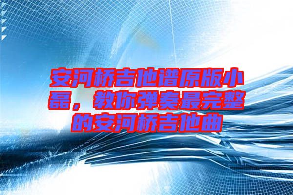 安河橋吉他譜原版小磊，教你彈奏最完整的安河橋吉他曲