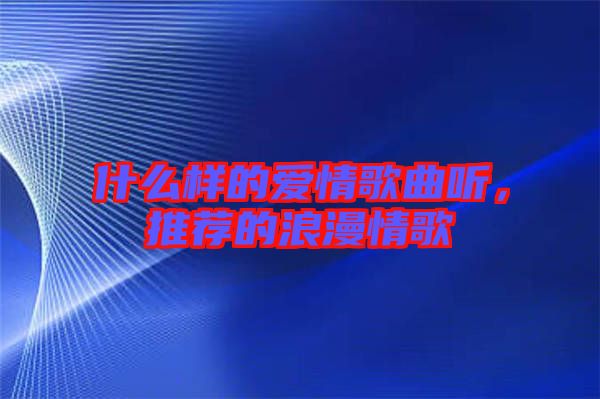 什么樣的愛情歌曲聽，推薦的浪漫情歌