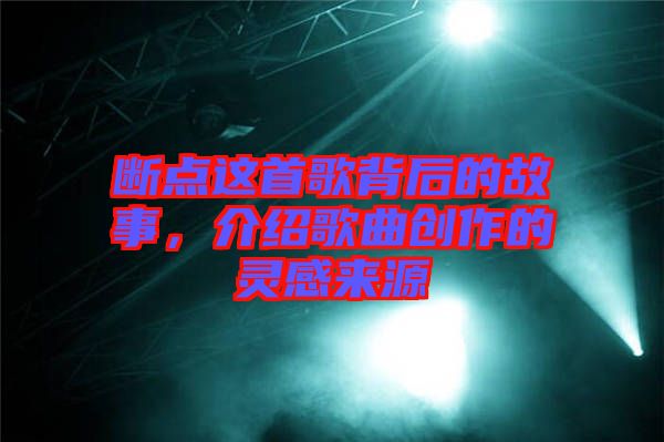 斷點(diǎn)這首歌背后的故事，介紹歌曲創(chuàng)作的靈感來源