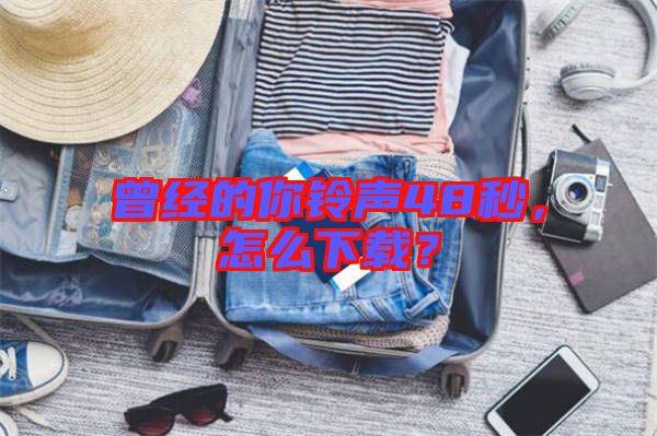 曾經(jīng)的你鈴聲48秒，怎么下載？