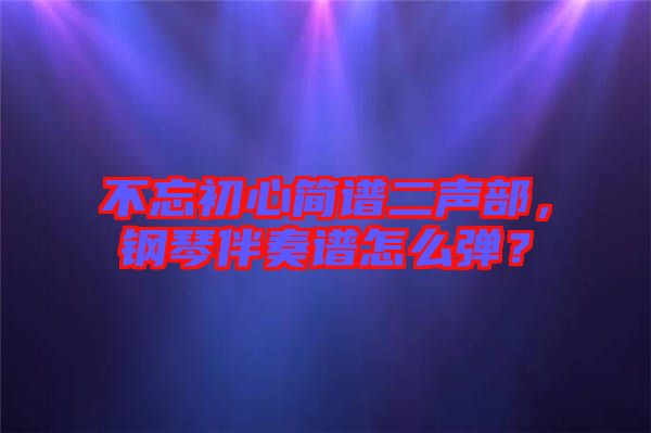 不忘初心簡譜二聲部，鋼琴伴奏譜怎么彈？