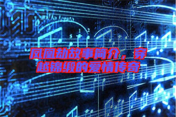 鳳凰劫故事簡(jiǎn)介，穿越錦緞的愛情傳奇