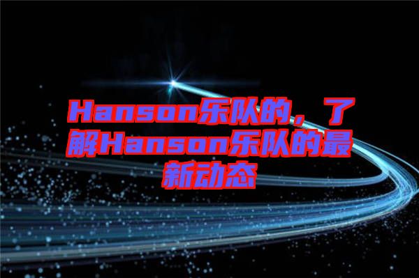 Hanson樂隊的，了解Hanson樂隊的最新動態(tài)