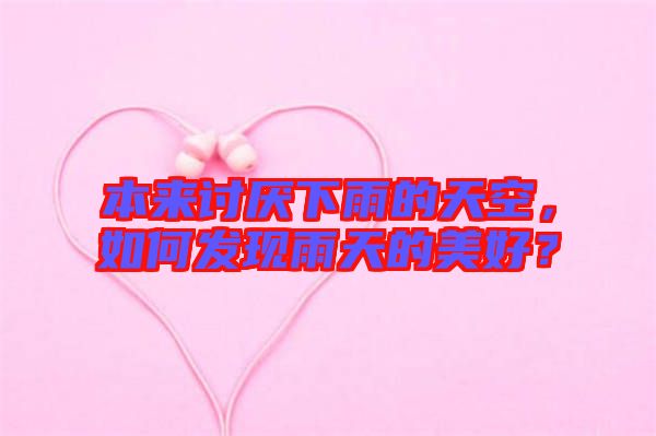 本來討厭下雨的天空，如何發(fā)現(xiàn)雨天的美好？