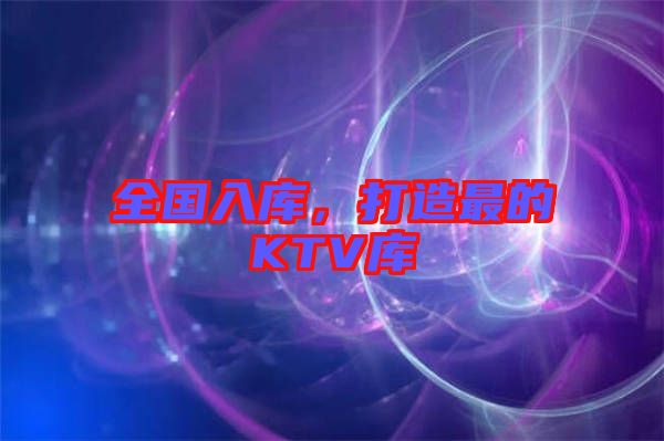 全國入庫，打造最的KTV庫