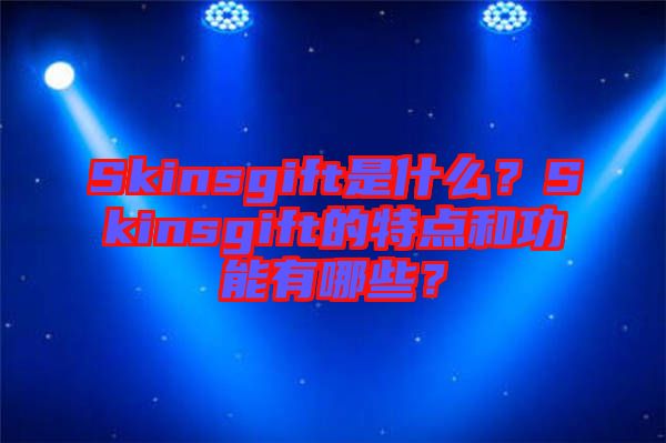 Skinsgift是什么？Skinsgift的特點和功能有哪些？