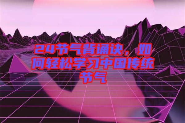 24節(jié)氣背誦訣，如何輕松學(xué)習(xí)中國傳統(tǒng)節(jié)氣