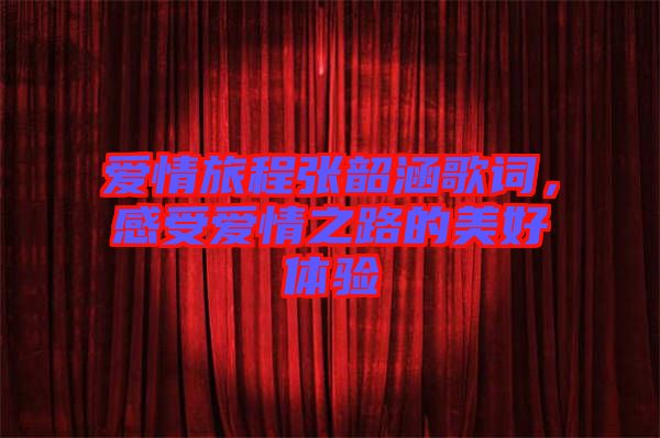 愛情旅程張韶涵歌詞，感受愛情之路的美好體驗