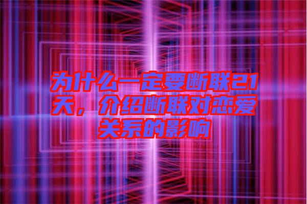為什么一定要斷聯(lián)21天，介紹斷聯(lián)對(duì)戀愛(ài)關(guān)系的影響