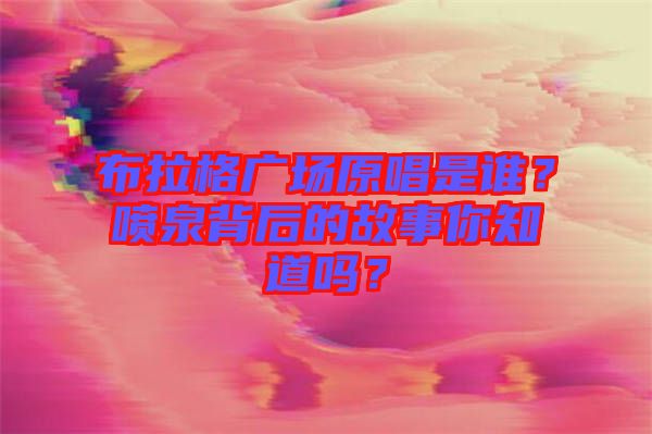 布拉格廣場原唱是誰？噴泉背后的故事你知道嗎？
