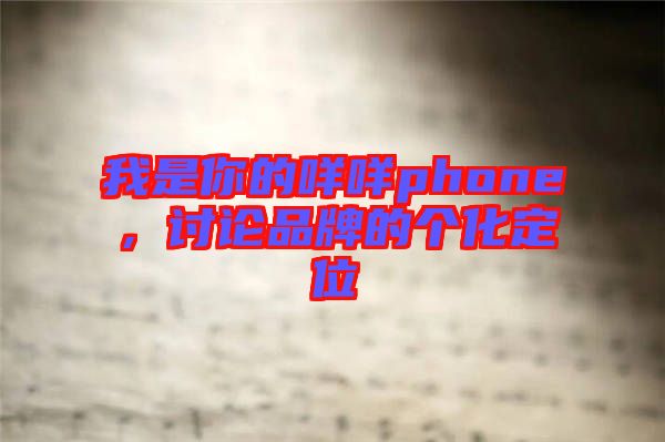 我是你的咩咩phone，討論品牌的個化定位