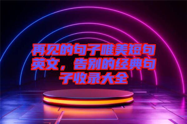 再見的句子唯美短句英文，告別的經(jīng)典句子收錄大全