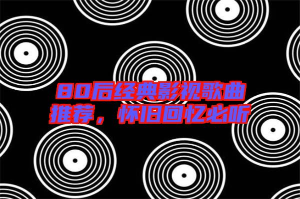 80后經(jīng)典影視歌曲推薦，懷舊回憶必聽