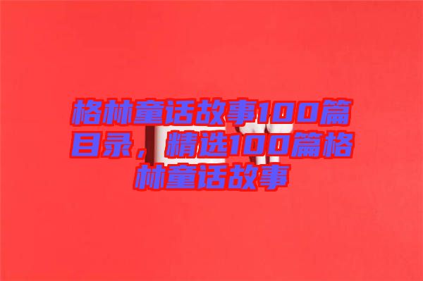 格林童話故事100篇目錄，精選100篇格林童話故事