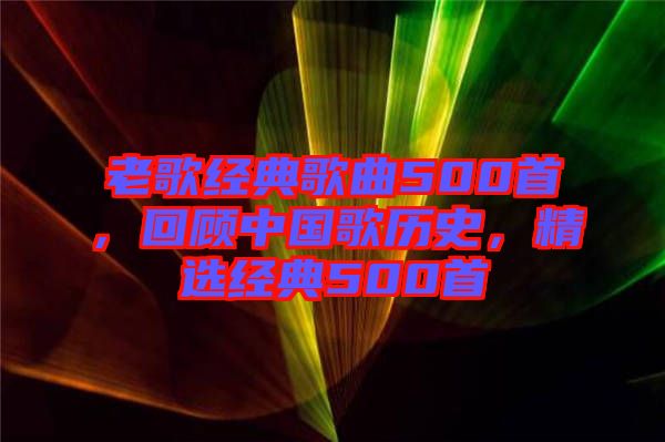老歌經(jīng)典歌曲500首，回顧中國(guó)歌歷史，精選經(jīng)典500首