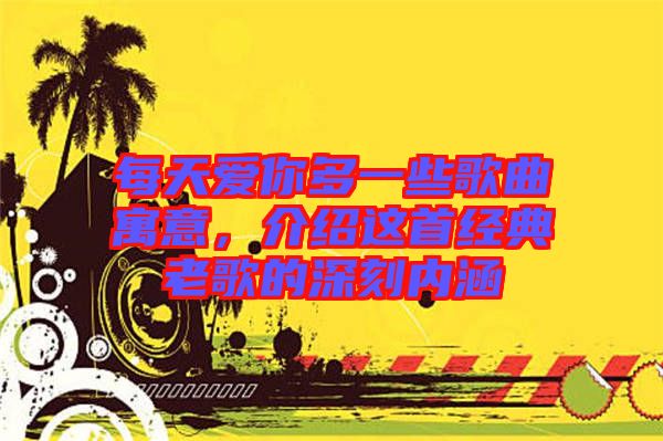 每天愛你多一些歌曲寓意，介紹這首經(jīng)典老歌的深刻內(nèi)涵