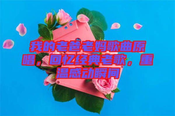 我的老爸老媽歌曲原唱，回憶經(jīng)典老歌，重溫感動(dòng)瞬間