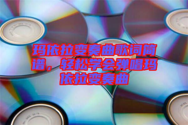 瑪依拉變奏曲歌詞簡譜，輕松學(xué)會彈唱瑪依拉變奏曲