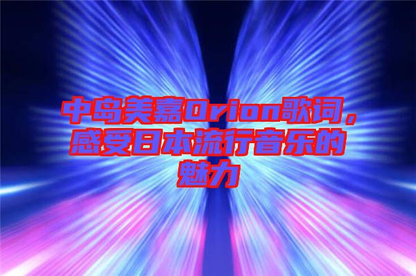 中島美嘉Orion歌詞，感受日本流行音樂(lè)的魅力