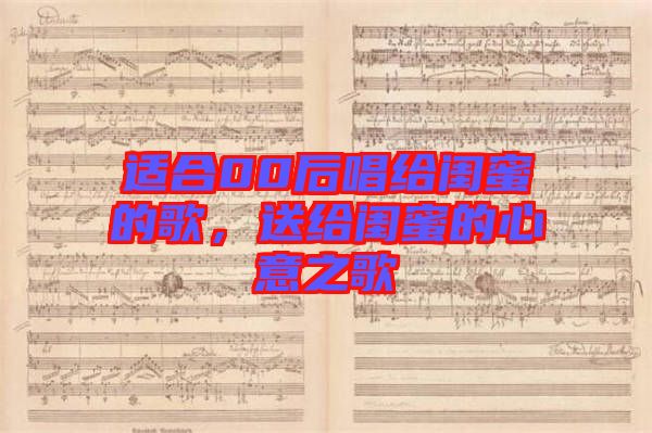 適合00后唱給閨蜜的歌，送給閨蜜的心意之歌
