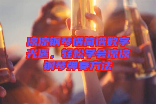 涼涼鋼琴譜簡(jiǎn)譜數(shù)字光遇，輕松學(xué)會(huì)涼涼鋼琴?gòu)椬喾椒? width=