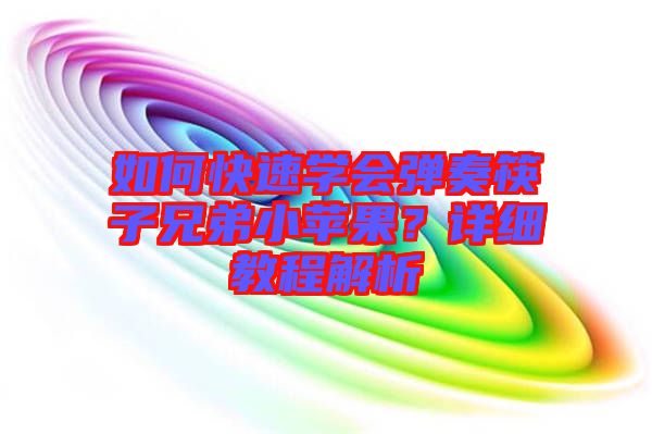 如何快速學(xué)會(huì)彈奏筷子兄弟小蘋果？詳細(xì)教程解析