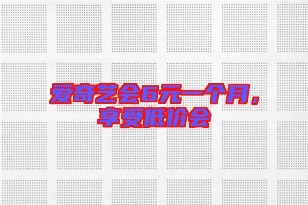 愛奇藝會6元一個月，享受低價會
