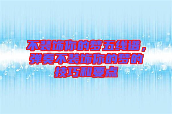 不裝飾你的夢五線譜，彈奏不裝飾你的夢的技巧和要點