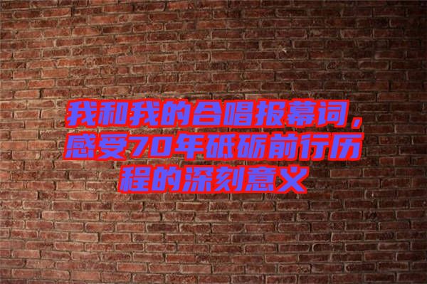我和我的合唱報幕詞，感受70年砥礪前行歷程的深刻意義